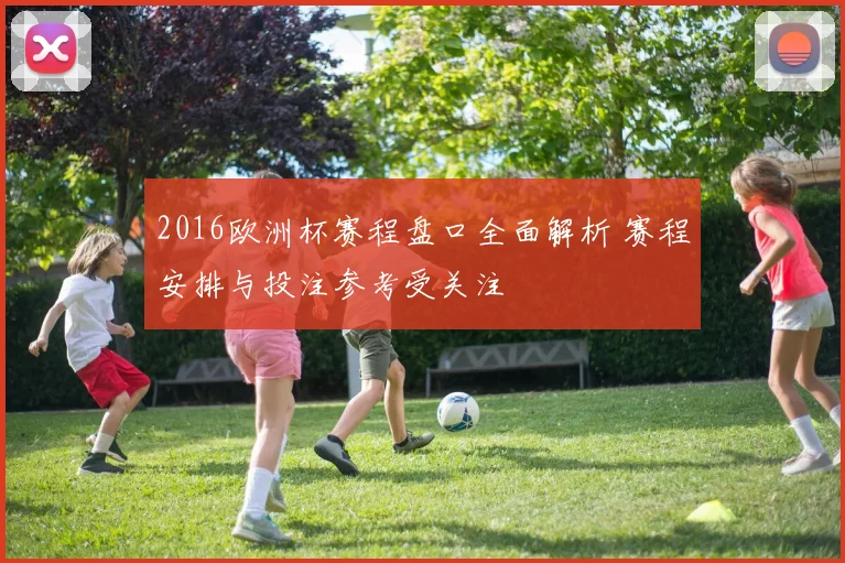 2016欧洲杯赛程盘口全面解析 赛程安排与投注参考受关注