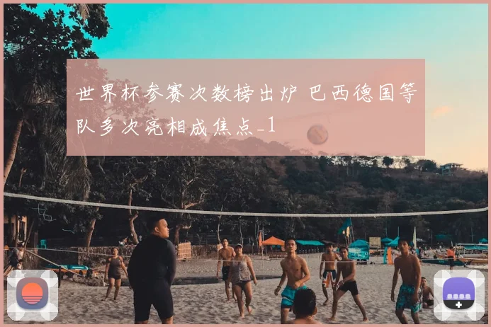 世界杯参赛次数榜出炉 巴西德国等队多次亮相成焦点_1