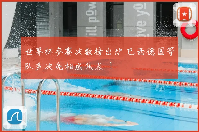 世界杯参赛次数榜出炉 巴西德国等队多次亮相成焦点_1