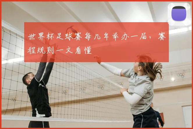 世界杯足球赛每几年举办一届,赛程规则一文看懂
